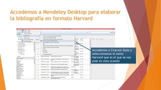 Accedemos a Mendeley Desktop para elaborar
la bibliografía en formato Harvard
Accedemos a Citacion Style y
seleccionamos el estilo
Harvard que es el que se nos
pide en esta ocasión
 