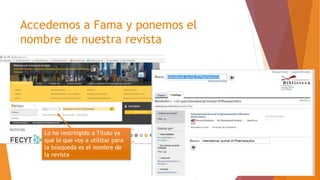 Accedemos a Fama y ponemos el
nombre de nuestra revista
Lo he restringido a Título ya
que lo que voy a utilizar para
la búsqueda es el nombre de
la revista
 