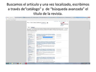 Buscamos el artículo y una vez localizado, escribimos
a través de“catálogo” y de “búsqueda avanzada” el
título de la revista.
 