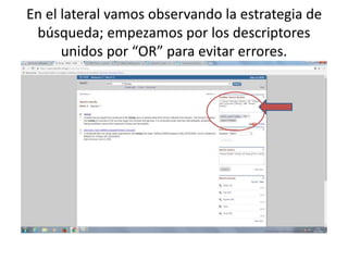 En el lateral vamos observando la estrategia de
búsqueda; empezamos por los descriptores
unidos por “OR” para evitar errores.
 