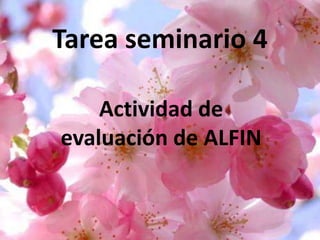 Tarea seminario 4
Actividad de
evaluación de ALFIN
 