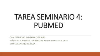 TAREA SEMINARIO 4:
PUBMED
COMPETENCIAS INFORMACIONALES
MÁSTER EN NUEVAS TENDENCIAS ASISTENCIALES EN CCSS
MARTA SÁNCHEZ PADILLA
 