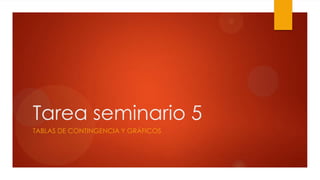 Tarea seminario 5
TABLAS DE CONTINGENCIA Y GRÁFICOS
 