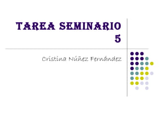 Tarea seminario
              5
   Cristina Núñez Fernández
 