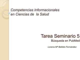 Competencias Informacionales
en Ciencias de la Salud

Tarea Seminario 5
Búsqueda en PubMed
Lorena Mª Bellido Fernández

 