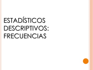 ESTADÍSTICOS
DESCRIPTIVOS:
FRECUENCIAS
 