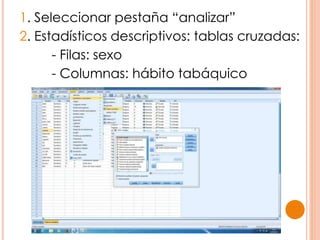 1. Seleccionar pestaña “analizar”
2. Estadísticos descriptivos: tablas cruzadas:
- Filas: sexo
- Columnas: hábito tabáquico
 