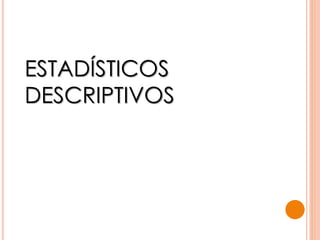 ESTADÍSTICOS
DESCRIPTIVOS
 