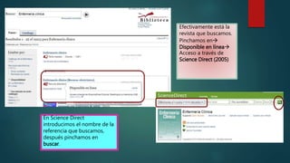 Efectivamente está la
revista que buscamos.
Pinchamos en
Disponible en línea
Acceso a través de
Science Direct (2005)
En Science Direct
introducimos el nombre de la
referencia que buscamos,
después pinchamos en
buscar.
 