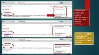 Introducimos
palabra por
palabra,
seleccionamos el
resultado que
más nos
convenga.
Pulsamos Add to
search builder
AND/OR. Por último
pinchamos  Search
Pubmed
 