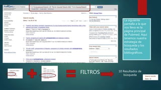 La siguiente
pantalla a la que
nos lleva es la
página principal
de Pubmed. Aquí
tenemos nuestra
estrategia de
búsqueda y los
resultados
bibliográficos.
FILTROS 10 Resultados de
búsqueda
 