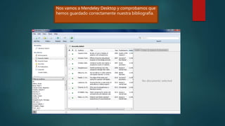 Nos vamos a Mendeley Desktop y comprobamos que
hemos guardado correctamente nuestra bibliografía.
 