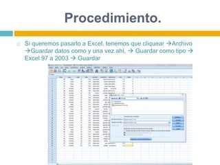 Procedimiento.
 Si queremos pasarlo a Excel, tenemos que cliquear Archivo
Guardar datos como y una vez ahí,  Guardar como tipo 
Excel 97 a 2003  Guardar
 