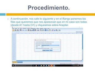 Procedimiento.
 A continuación, nos sale lo siguiente y en el Rango ponemos las
filas que queremos que nos aparezcan que en mi caso son todas
(desde A1 hasta I31) y cliqueamos sobre Aceptar.
 
