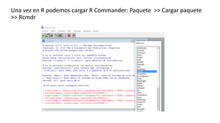 Una vez en R podemos cargar R Commander: Paquete >> Cargar paquete
>> Rcmdr
 