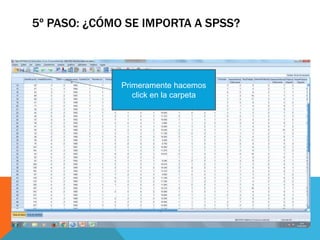 5º PASO: ¿CÓMO SE IMPORTA A SPSS?
Primeramente hacemos
click en la carpeta
 