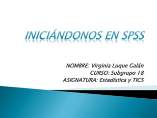 NOMBRE: Virginia Luque Galán
CURSO: Subgrupo 18
ASIGNATURA: Estadística y TICS
 