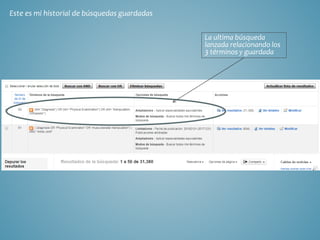 Este es mi historial de búsquedas guardadas
La ultima búsqueda
lanzada relacionando los
3 términos y guardada
 