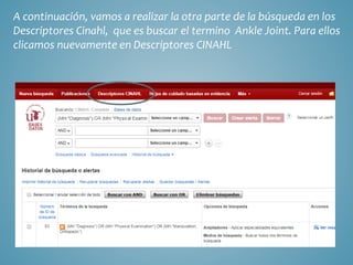 A continuación, vamos a realizar la otra parte de la búsqueda en los
Descriptores Cinahl, que es buscar el termino Ankle Joint. Para ellos
clicamos nuevamente en Descriptores CINAHL
 