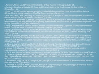 1. Tanaka H, Mason L. (v) Chronic ankle instability. Orthop Trauma. 2011 Aug;25(4):269–78.
2. Switaj PJ, Mendoza M, Kadakia AR. Acute and Chronic Injuries to the Syndesmosis. Clin Sports Med. 2015
Oct;34(4):643–77.
3. Suda EY, Sacco IC. Altered leg muscle activity in volleyball players with functional ankle instability during a
sideward lateral cutting movement. Phys Ther Sport. 2011 Nov;12(4):164–70.
4. Kim J-W, Kwon Y, Kim Y-M, Chung H-Y, Eom G-M, Jun J-H, et al. Analysis of lower limb bradykinesia in Parkinson’s
disease patients. Geriatr Gerontol Int. 2012 Apr;12(2):257–64.
5. Baumbach S, Braunstein M, Seeliger F, Borgmann L, Böcker W, Polzer H, et al. Ankle dorsiflexion: what is normal?
Development of a decision pathway for diagnosing impaired ankle dorsiflexion and M. gastrocnemius tightness. Arch
Orthop Trauma Surg. 2016 Sep;136(9):1203–11.
6. Croy T, Koppenhaver S, Saliba S, Hertel J. Anterior Talocrural Joint Laxity: Diagnostic Accuracy of the Anterior
Drawer Test of the Ankle. J Orthop Sport Phys Ther. 2013 Dec;43(12):911–9.
7. Barg A, Saltzman CL, Beals TC, Bachus KN, Blankenhorn BD, Nickisch F. Arthroscopic Talar Dome Access Using a
Standard Versus Wire-Based Traction Method for Ankle Joint Distraction. Arthrosc J Arthrosc Relat Surg. 2016
Jul;32(7):1367–74.
8. Aurich M, Bedi HS, Smith PJ, Rolauffs B, Mückley T, Clayton J, et al. Arthroscopic Treatment of Osteochondral
Lesions of the Ankle With Matrix-Associated Chondrocyte Implantation. Am J Sports Med. 2011 Feb;39(2):311–9.
9. Bitterman A, Alland J, Lin J, Lee S. Assessment steps and treatment tips for ankle arthritis. J Fam Pract. 2017
May;66(5):288–92.
10. Elbaz A, Magram-Flohr I, Segal G, Mor A, Debi R, Kalichman L. Association Between Knee Osteoarthritis and
Functional Changes in Ankle Joint and Achilles Tendon. J Foot Ankle Surg. 2017 Mar;56(2):238–41.
11. Sayeed Y, JT F, Pawlina W, Smith J. Atypical anomalous peroneal (fibularis) tendon: potential pitfall in
musculoskeletal sonography. J Ultrasound Med. 2011 May;30(5):710–3.
12. TM A, HY L. Atypical presentations of common peroneal neuropathy. PM R J Inj Funct Rehabil. 2012 Jun;4(6):462–5.
13. Fraser JJ, Feger MA, Hertel J. CLINICAL COMMENTARY ON MIDFOOT AND FOREFOOT INVOLVEMENT IN LATERAL
ANKLE SPRAINS AND CHRONIC ANKLE INSTABILITY. PART 2: CLINICAL CONSIDERATIONS. Int J Sports Phys Ther. 2016
Dec 15;11(7):1191–203.
14. Parasher RK, Nagy DR, Em AL, Phillips HJ, Mc Donough AL. Clinical measurement of mechanical ankle instability.
Man Ther. 2012 Oct;17(5):470–3.
15. Westhoff B, Martiny F, Reith A, Willers R, Krauspe R. Computerized gait analysis in Legg-Calvé-Perthes disease-
Analysis of the sagittal plane. Gait Posture. 2012 Apr;35(4):541–6.
 
