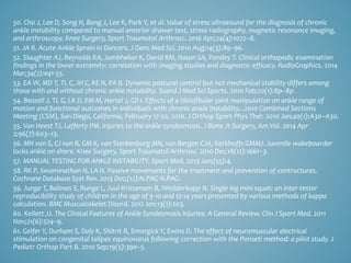 50. Cho J, Lee D, Song H, Bang J, Lee K, Park Y, et al. Value of stress ultrasound for the diagnosis of chronic
ankle instability compared to manual anterior drawer test, stress radiography, magnetic resonance imaging,
and arthroscopy. Knee Surgery, Sport Traumatol Arthrosc. 2016 Apr;24(4):1022–8.
51. JA R. Acute Ankle Sprain in Dancers. J Danc Med Sci. 2010 Aug;14(3):89–96.
52. Slaughter AJ, Reynolds KA, Jambhekar K, David RM, Hasan SA, Pandey T. Clinical orthopedic examination
findings in the lower extremity: correlation with imaging studies and diagnostic efficacy. RadioGraphics. 2014
Mar;34(2):e41-55.
53. EA W, MD T, TL C, JH C, KE N, PA B. Dynamic postural control but not mechanical stability differs among
those with and without chronic ankle instability. Scand J Med Sci Sports. 2010 Feb;20(1):8p–8p.
54. Beazell J, TL G, LK D, EM M, Hertel J, CD I. Effects of a tibiofibular joint manipulation on ankle range of
motion and functional outcomes in individuals with chronic ankle instability...2010 Combined Sections
Meeting (CSM), San Diego, California, February 17-20, 2010. J Orthop Sport Phys Ther. 2010 Jan;40(1):A30–A30.
55. Van Heest TJ, Lafferty PM. Injuries to the ankle syndesmosis. J Bone Jt Surgery, Am Vol. 2014 Apr
2;96(7):603–13.
56. MN van S, CJ van B, GM K, van Sterkenburg MN, van Bergen CJA, Kerkhoffs GMMJ. Juvenile wakeboarder
locks ankle on shore. Knee Surgery, Sport Traumatol Arthrosc. 2010 Dec;18(12):1661–3.
57. MANUAL TESTING FOR ANKLE INSTABILITY. Sport Med. 2013 Jan;(55):4.
58. RK P, Swaminathan N, LA H. Passive movements for the treatment and prevention of contractures.
Cochrane Database Syst Rev. 2013 Dec;(12):N.PAG-N.PAG.
59. Junge T, Balsnes S, Runge L, Juul-Kristensen B, Wedderkopp N. Single leg mini squat: an inter-tester
reproducibility study of children in the age of 9-10 and 12-14 years presented by various methods of kappa
calculation. BMC Musculoskelet Disord. 2012 Jan;13(1):203.
60. Kellett JJ. The Clinical Features of Ankle Syndesmosis Injuries: A General Review. Clin J Sport Med. 2011
Nov;21(6):524–9.
61. Gelfer Y, Durham S, Daly K, Shitrit R, Smorgick Y, Ewins D. The effect of neuromuscular electrical
stimulation on congenital talipes equinovarus following correction with the Ponseti method: a pilot study. J
Pediatr Orthop Part B. 2010 Sep;19(5):390–5.
 