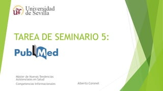 TAREA DE SEMINARIO 5:
Alberto Coronel
Máster de Nuevas Tendencias
Asistenciales en Salud
Competencias Informacionales
 