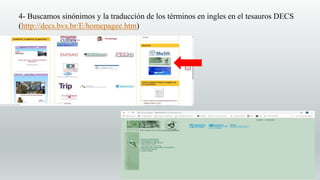 4- Buscamos sinónimos y la traducción de los términos en ingles en el tesauros DECS
(http://decs.bvs.br/E/homepagee.htm)
 