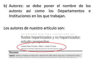 b) Autores: se debe poner el nombre de los
autores así como los Departamentos e
Instituciones en los que trabajan.
Los autores de nuestro artículo son:
 