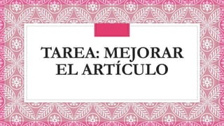 TAREA: MEJORAR
EL ARTÍCULO
 