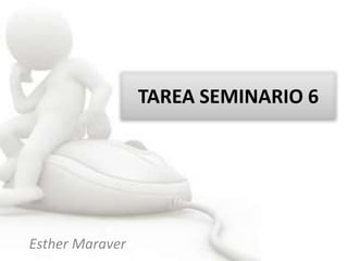 Esther Maraver
TAREA SEMINARIO 6
 