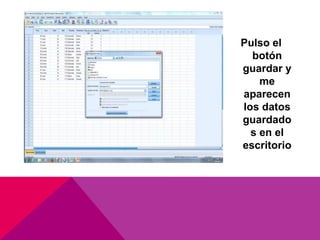 Pulso el
botón
guardar y
me
aparecen
los datos
guardado
s en el
escritorio
 