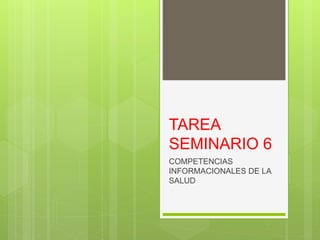 TAREA
SEMINARIO 6
COMPETENCIAS
INFORMACIONALES DE LA
SALUD
 