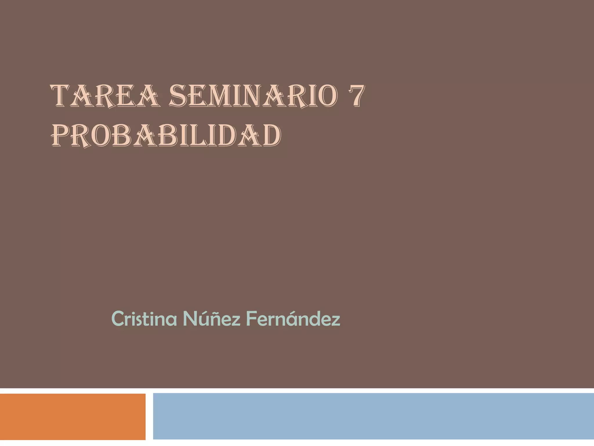 TAREA SEMINARIO 7
PROBABILIDAD
Cristina Núñez Fernández