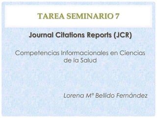TAREA SEMINARIO 7
Journal Citations Reports (JCR)
Competencias Informacionales en Ciencias
de la Salud

Lorena Mª Bellido Fernández

 