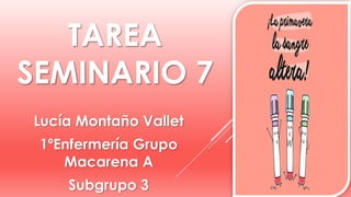 TAREA
SEMINARIO 7
Lucía Montaño Vallet
1ºEnfermería Grupo
Macarena A
Subgrupo 3
 