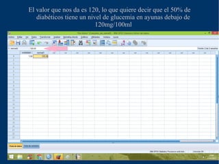 El valor que nos da es 120, lo que quiere decir que el 50% de
diabéticos tiene un nivel de glucemia en ayunas debajo de
120mg/100ml
 