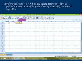 El valor que nos da es 116,62, lo que quiere decir que el 25% de
pacientes tienen un nivel de glucemia en ayunas debajo de 116,62
mg/100ml
 