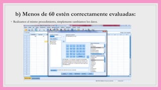 b) Menos de 60 estén correctamente evaluadas:
◦ Realizamos el mismo procedimiento, simplemente cambiamos los datos.
 