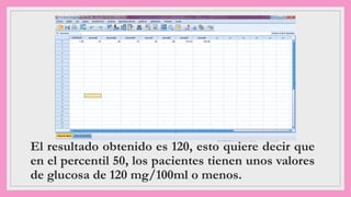 El resultado obtenido es 120, esto quiere decir que
en el percentil 50, los pacientes tienen unos valores
de glucosa de 120 mg/100ml o menos.
 