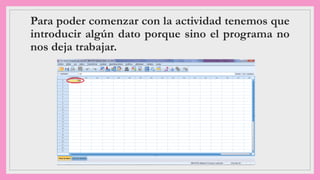 Para poder comenzar con la actividad tenemos que
introducir algún dato porque sino el programa no
nos deja trabajar.
 
