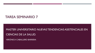 TAREA SEMINARIO 7
MASTER UNIVERSITARIO NUEVASTENDENCIAS ASISTENCIALES EN
CIENCIAS DE LA SALUD.
VERÓNICA CABALLERO BARRERA
 
