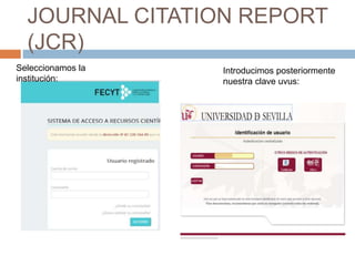 JOURNAL CITATION REPORT
(JCR)
Seleccionamos la
institución:
Introducimos posteriormente
nuestra clave uvus:
 