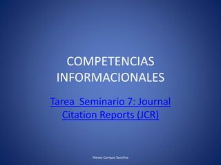 COMPETENCIAS
INFORMACIONALES
Tarea Seminario 7: Journal
Citation Reports (JCR)
Nieves Campos Sanchez
 
