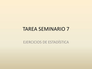 TAREA SEMINARIO 7
EJERCICIOS DE ESTADÍSTICA
 
