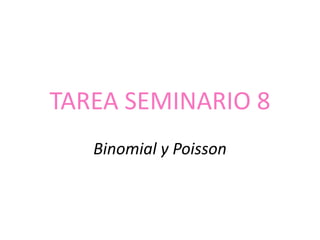 TAREA SEMINARIO 8
Binomial y Poisson
 