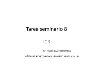 Tarea seminario 8
JCR
Mª NIEVES CASTILLO BARRSO
MÁSTER NUEVAS TENDENCIAS EN CIENCIAS DE LA SALUD
 
