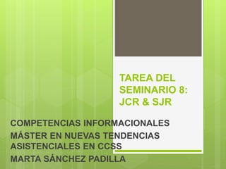 TAREA DEL
SEMINARIO 8:
JCR & SJR
COMPETENCIAS INFORMACIONALES
MÁSTER EN NUEVAS TENDENCIAS
ASISTENCIALES EN CCSS
MARTA SÁNCHEZ PADILLA
 
