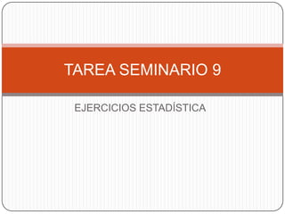 EJERCICIOS ESTADÍSTICA
TAREA SEMINARIO 9
 