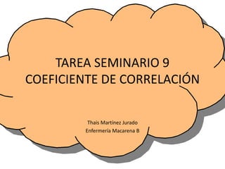 TAREA SEMINARIO 9
COEFICIENTE DE CORRELACIÓN
Thais Martínez Jurado
Enfermería Macarena B
 