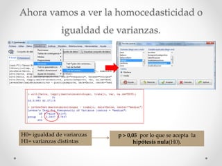 Ahora vamos a ver la homocedasticidad o
igualdad de varianzas.
H0= igualdad de varianzas
H1= varianzas distintas
p > 0,05 por lo que se acepta la
hipótesis nula(H0).
 